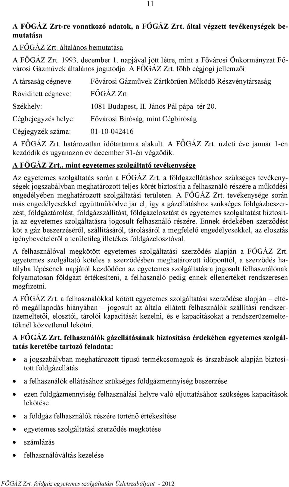 főbb cégjogi jellemzői: A társaság cégneve: Rövidített cégneve: Fővárosi Gázművek Zártkörűen Működő Részvénytársaság FŐGÁZ Zrt. Székhely: 1081 Budapest, II. János Pál pápa tér 20.