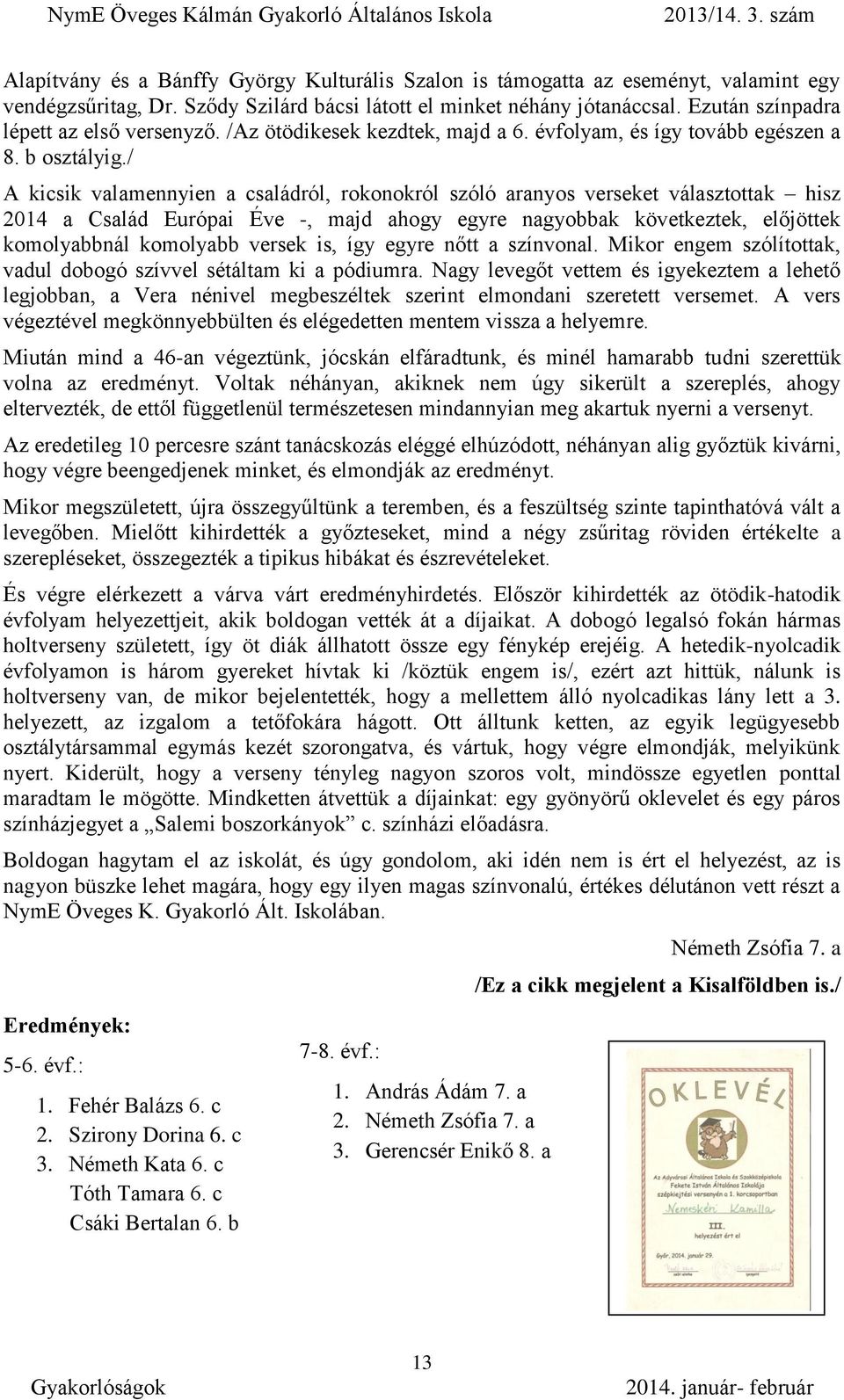 / A kicsik valamennyien a családról, rokonokról szóló aranyos verseket választottak hisz 2014 a Család Európai Éve -, majd ahogy egyre nagyobbak következtek, előjöttek komolyabbnál komolyabb versek