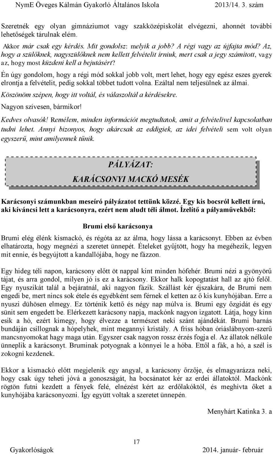 Én úgy gondolom, hogy a régi mód sokkal jobb volt, mert lehet, hogy egy egész eszes gyerek elrontja a felvételit, pedig sokkal többet tudott volna. Ezáltal nem teljesülnek az álmai.