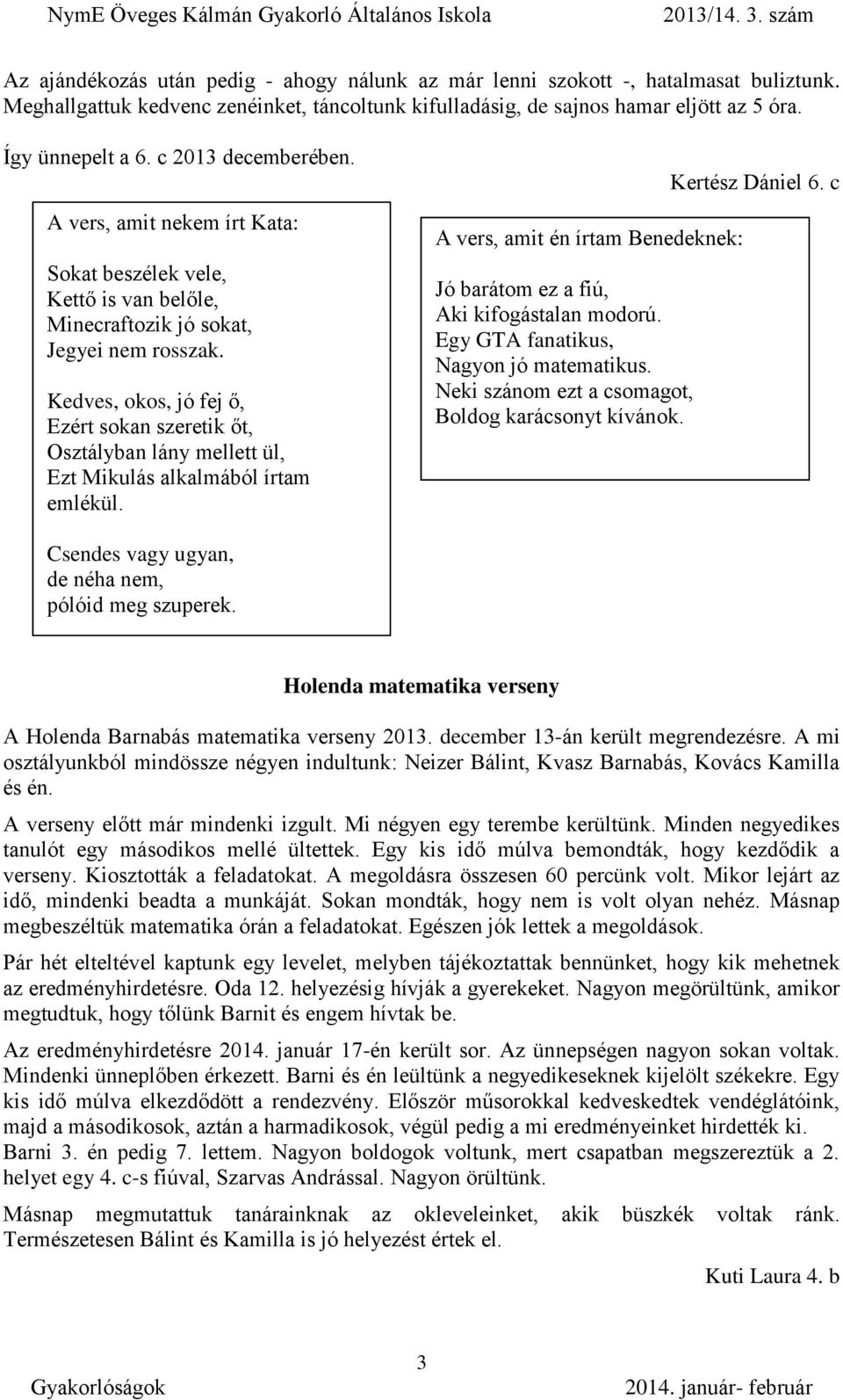 Kedves, okos, jó fej ő, Ezért sokan szeretik őt, Osztályban lány mellett ül, Ezt Mikulás alkalmából írtam emlékül. A vers, amit én írtam Benedeknek: Jó barátom ez a fiú, Aki kifogástalan modorú.