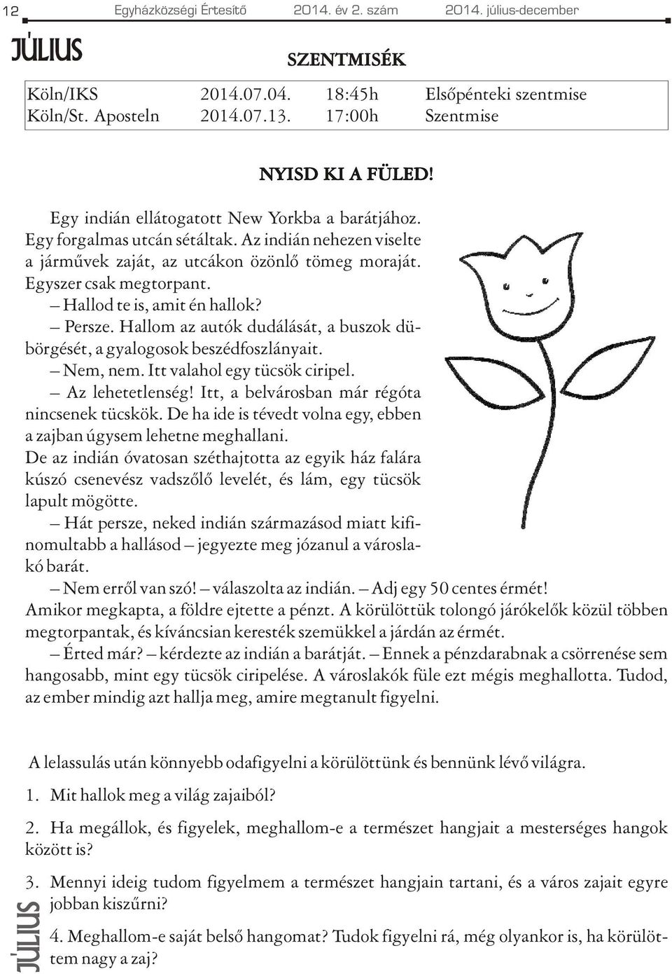 Hallod te is, amit én hallok? Persze. Hallom az autók dudálását, a buszok dübörgését, a gyalogosok beszédfoszlányait. Nem, nem. Itt valahol egy tücsök ciripel. Az lehetetlenség!