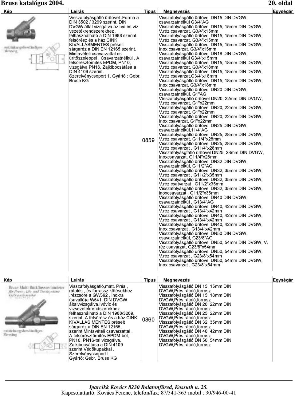 A felsőrésztömítés EPDM, PN10, vizsgálva PN16, Zajkibocsátása a DIN 4109 szerint. Szerelvénycsoport 1. Gyártó : Gebr. Bruse KG csavarzatnélkül G3/4"AG V.réz csavarzat. G3/4"x15mm V.réz csavarzat. G3/4"x15mm Inox csavarzat.