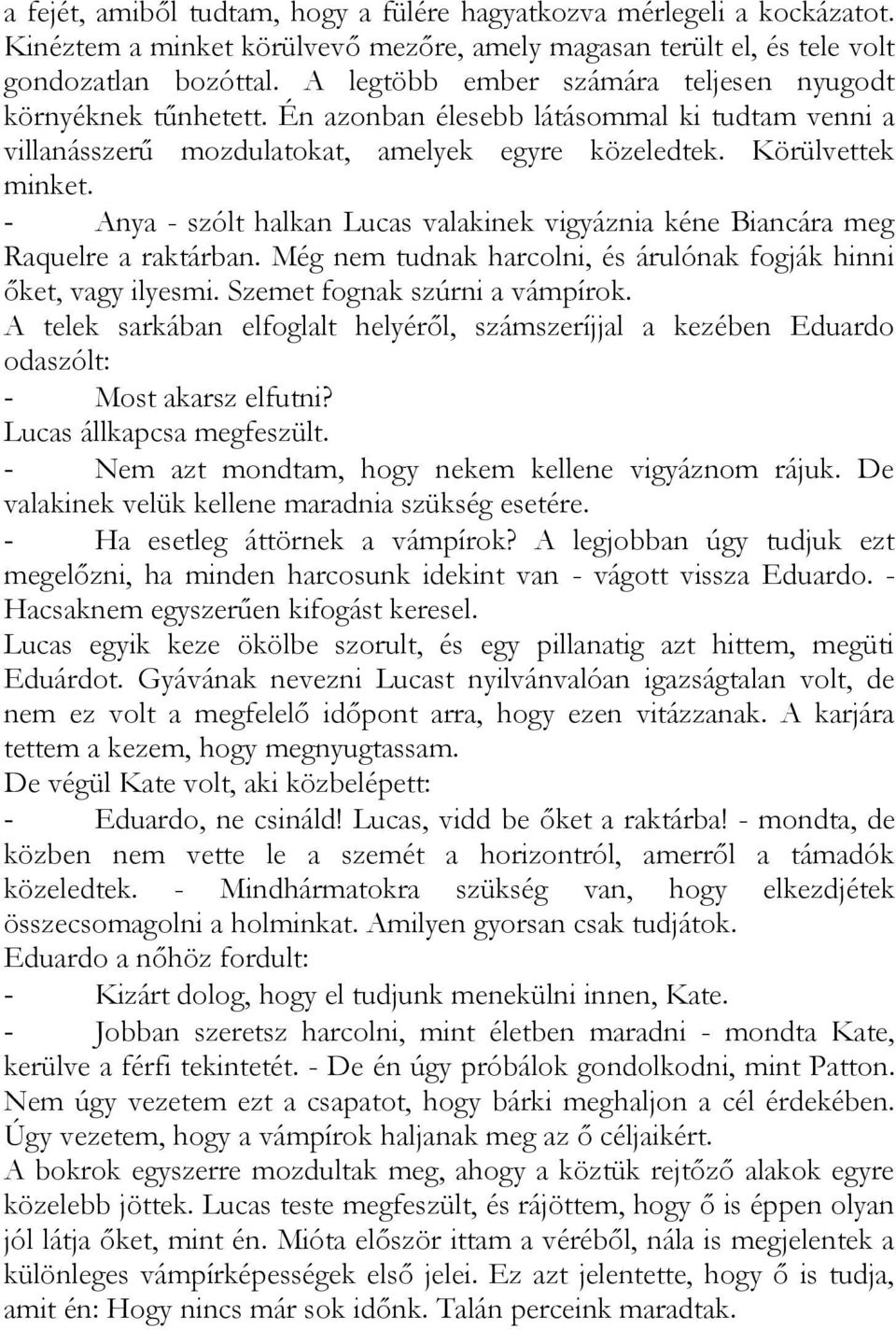 - Anya - szólt halkan Lucas valakinek vigyáznia kéne Biancára meg Raquelre a raktárban. Még nem tudnak harcolni, és árulónak fogják hinni őket, vagy ilyesmi. Szemet fognak szúrni a vámpírok.