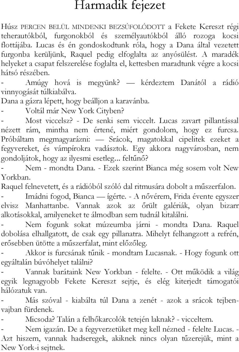 A maradék helyeket a csapat felszerelése foglalta el, kettesben maradtunk végre a kocsi hátsó részében. - Amúgy hová is megyünk? kérdeztem Danától a rádió vinnyogását túlkiabálva.