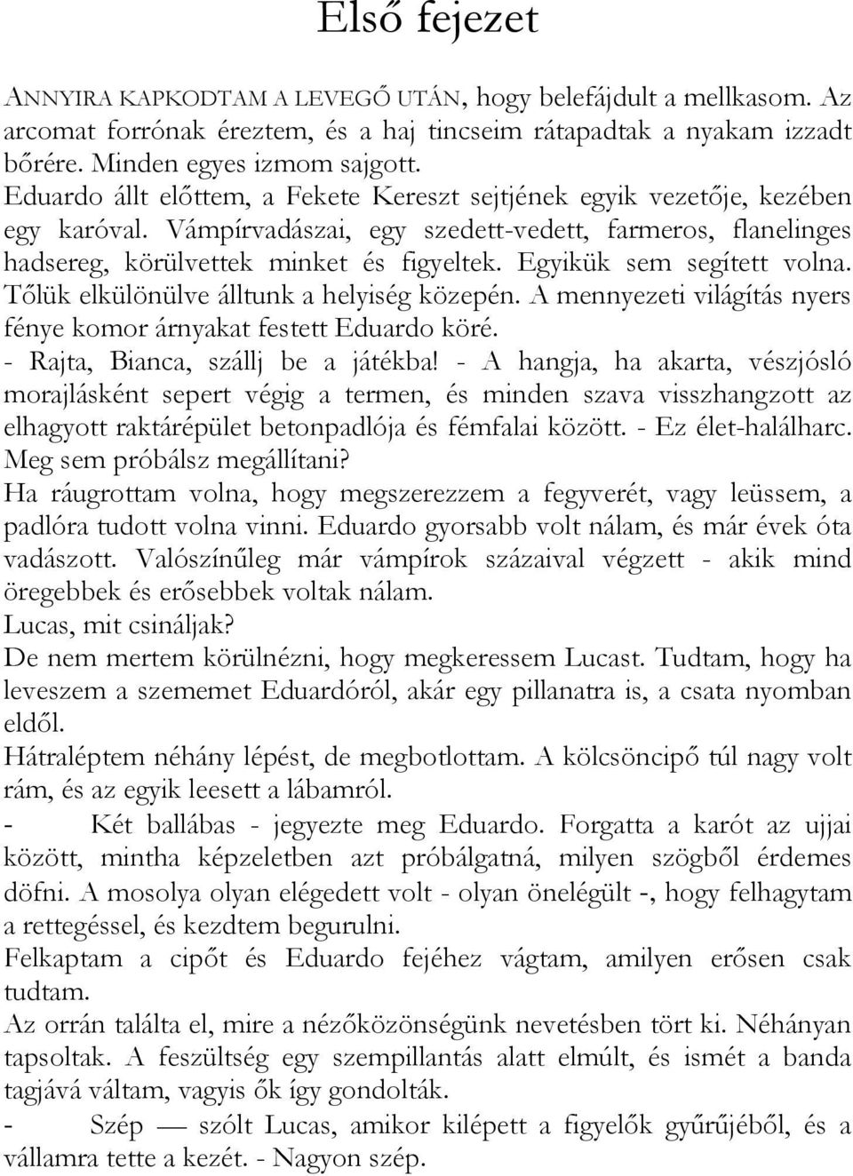 Egyikük sem segített volna. Tőlük elkülönülve álltunk a helyiség közepén. A mennyezeti világítás nyers fénye komor árnyakat festett Eduardo köré. - Rajta, Bianca, szállj be a játékba!