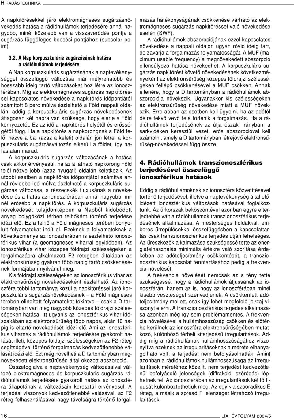 A Nap korpuszkuláris sugárzásának hatása a rádióhullámok terjedésére A Nap korpuszkuláris sugárzásának a naptevékenységgel összefüggô változása már mélyrehatóbb és hosszabb ideig tartó változásokat