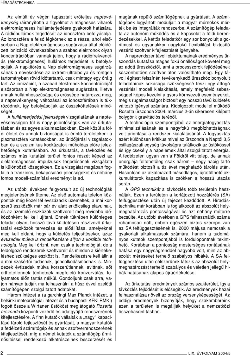 Az ionoszféra a felsô légkörnek az a része, ahol elsôsorban a Nap elektromágneses sugárzása által elôidézett ionizáció következtében a szabad elektronok olyan koncentrációban vannak jelen, hogy a