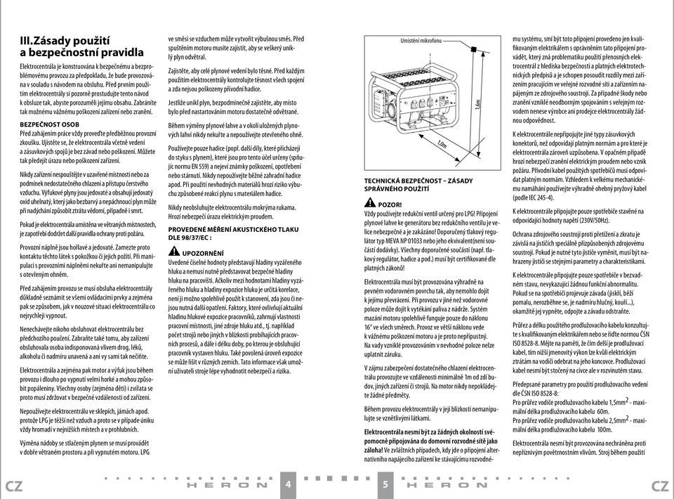 Bezpečnost osob Před zahájením práce vždy proveďte předběžnou provozní zkoušku. Ujistěte se, že elektrocentrála včetně vedení a zásuvkových spojů je bez závad nebo poškození.