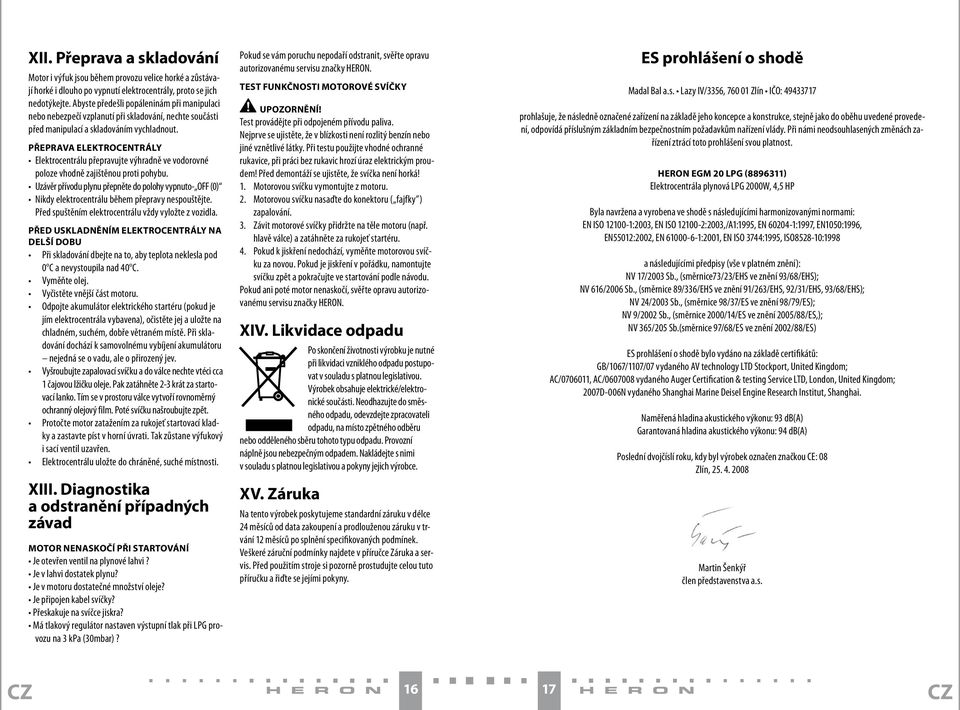 PŘEPRAVA ELEKTROCENTRÁLY Elektrocentrálu přepravujte výhradně ve vodorovné poloze vhodně zajištěnou proti pohybu.