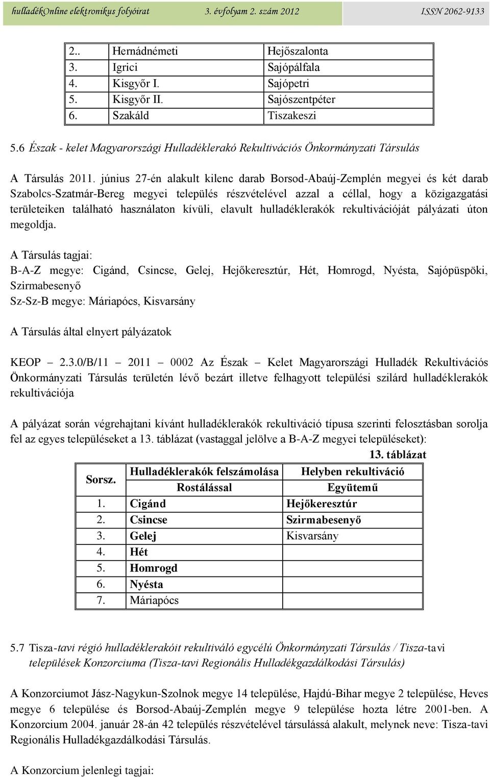 június 27-én alakult kilenc darab Borsod-Abaúj-Zemplén megyei és két darab Szabolcs-Szatmár-Bereg megyei település részvételével azzal a céllal, hogy a közigazgatási területeiken található