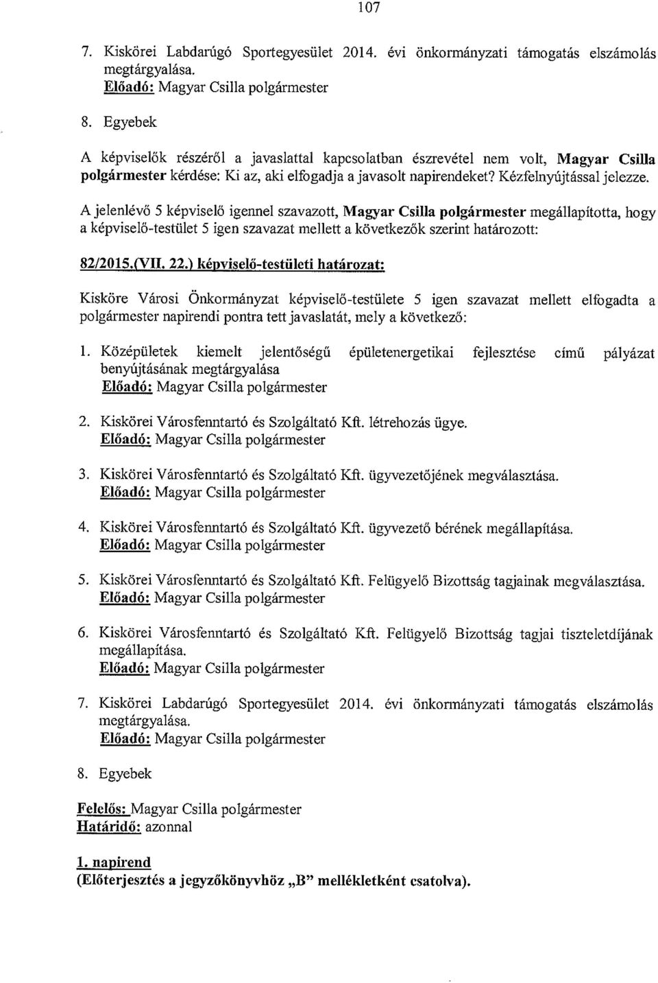 A jelenlévő S képviselő igennel szavazott, Magyar Csilla polgármester megállapította, hogy a képviselő-testület 5 igen szavazat mellett a következők szerint határozott: 82/2015.(VII. 22.