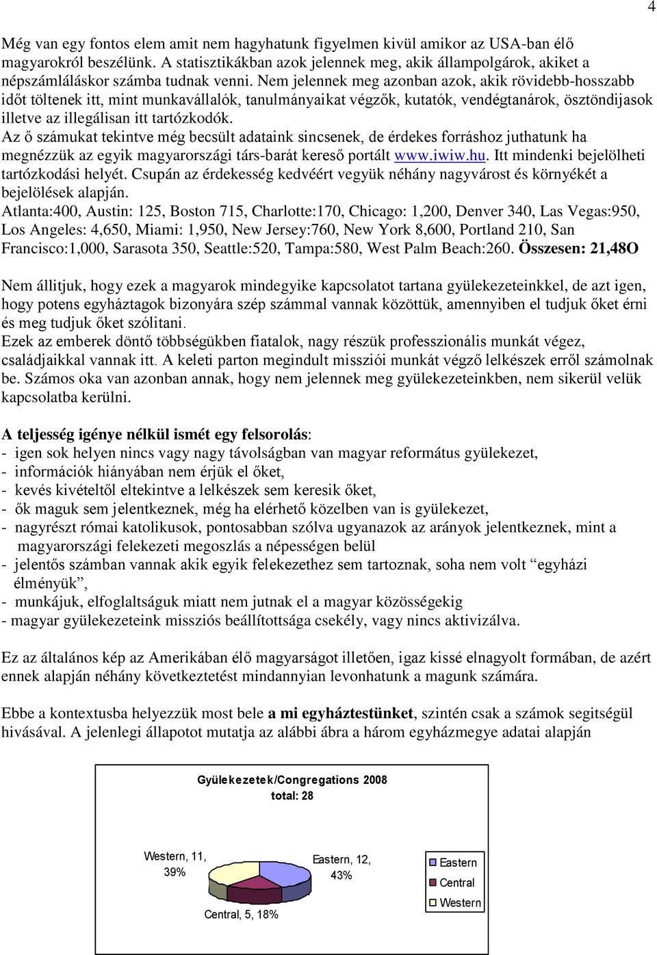 Nem jelennek meg azonban azok, akik rövidebb-hosszabb időt töltenek itt, mint munkavállalók, tanulmányaikat végzők, kutatók, vendégtanárok, ösztöndijasok illetve az illegálisan itt tartózkodók.