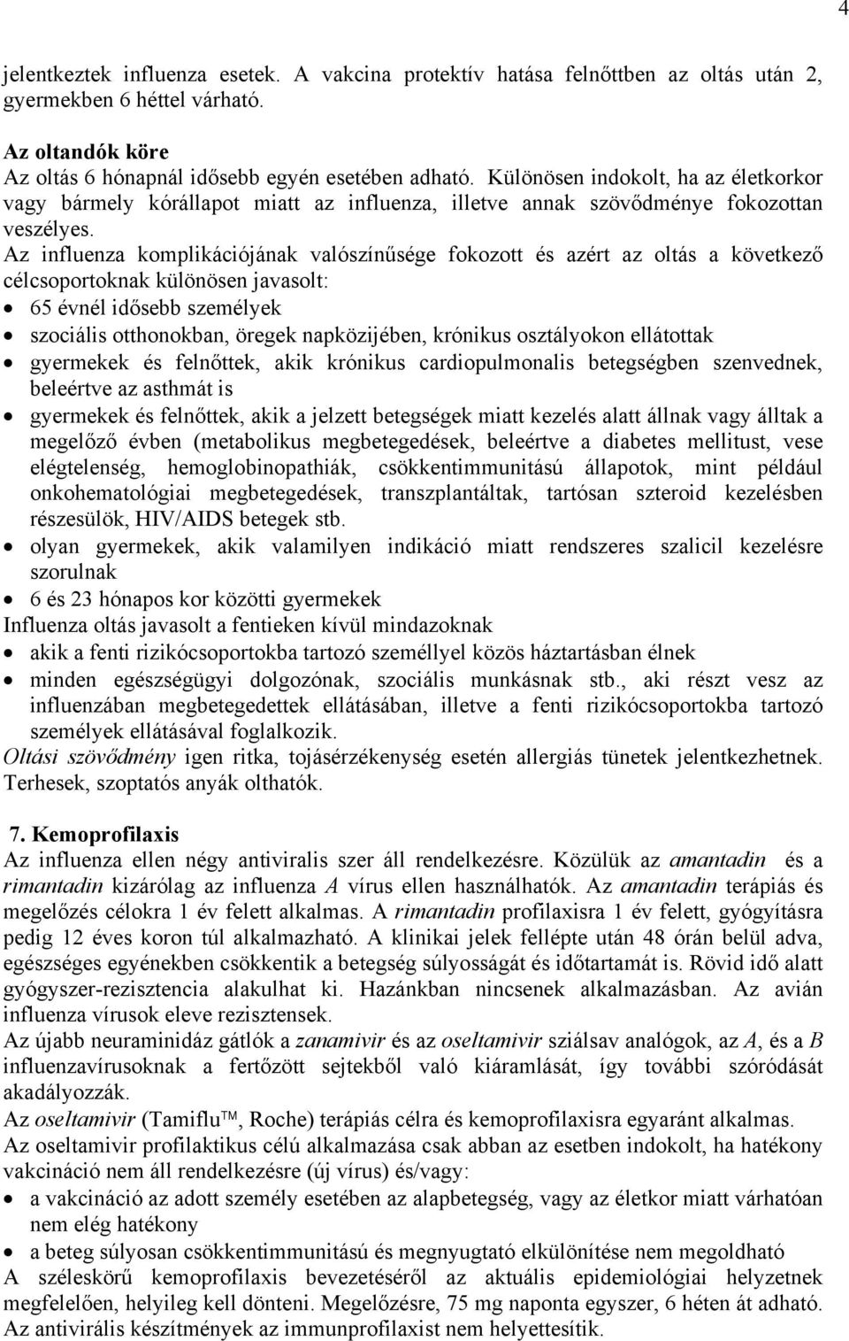 Az influenza komplikációjának valószínűsége fokozott és azért az oltás a következő célcsoportoknak különösen javasolt: 65 évnél idősebb személyek szociális otthonokban, öregek napközijében, krónikus