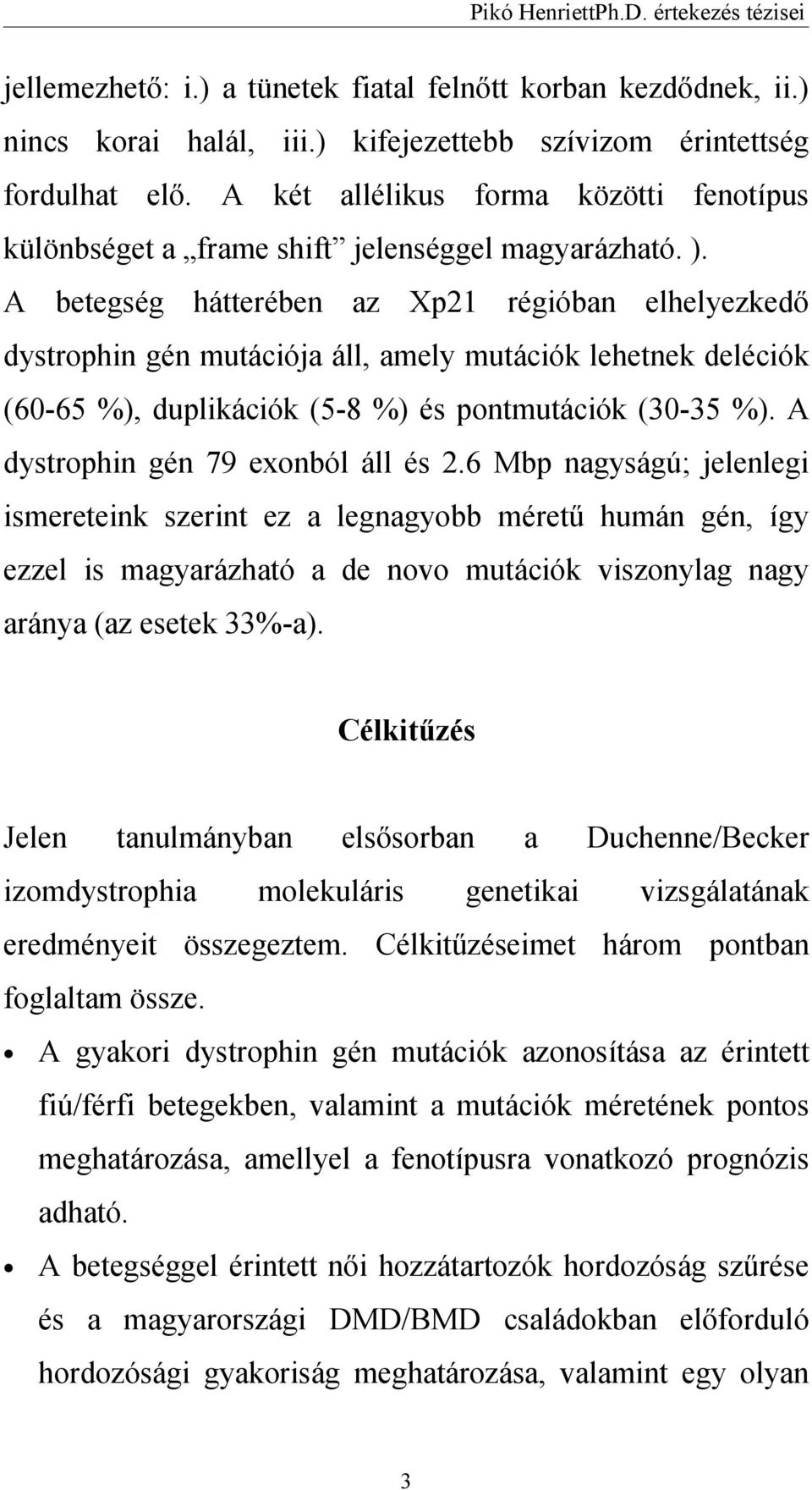 A betegség hátterében az Xp21 régióban elhelyezkedő dystrophin gén mutációja áll, amely mutációk lehetnek deléciók (60-65 %), duplikációk (5-8 %) és pontmutációk (30-35 %).