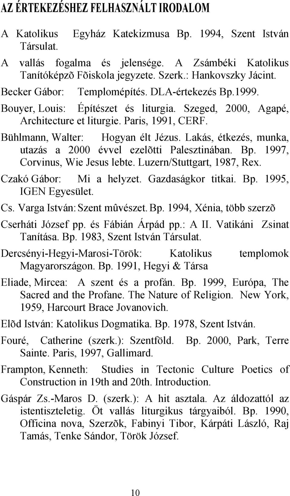 Bühlmann, Walter: Hogyan élt Jézus. Lakás, étkezés, munka, utazás a 2000 évvel ezelõtti Palesztinában. Bp. 1997, Corvinus, Wie Jesus lebte. Luzern/Stuttgart, 1987, Rex. Czakó Gábor: Mi a helyzet.