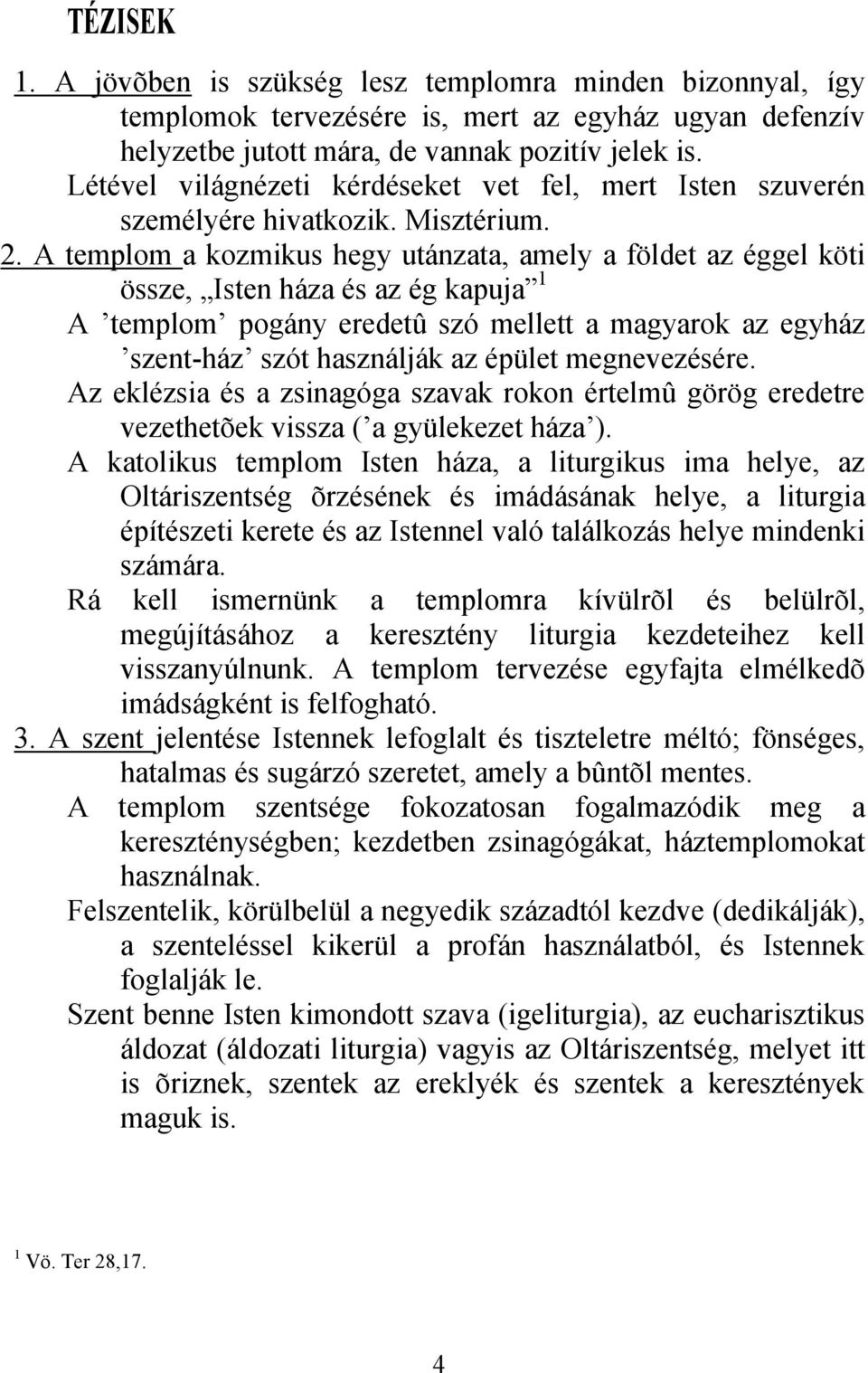 A templom a kozmikus hegy utánzata, amely a földet az éggel köti össze, Isten háza és az ég kapuja 1 A templom pogány eredetû szó mellett a magyarok az egyház szentház szót használják az épület