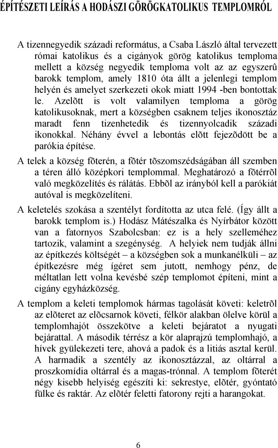 Azelõtt is volt valamilyen temploma a görög katolikusoknak, mert a községben csaknem teljes ikonosztáz maradt fenn tizenhetedik és tizennyolcadik századi ikonokkal.