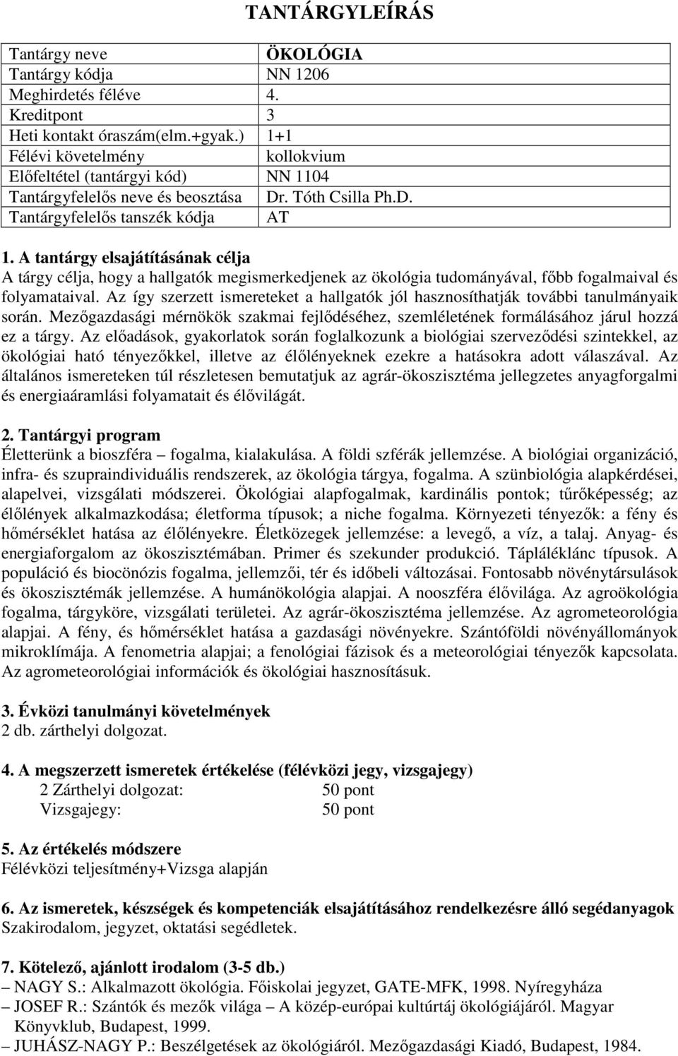 Az így szerzett ismereteket a hallgatók jól hasznosíthatják további tanulmányaik során. Mezőgazdasági mérnökök szakmai fejlődéséhez, szemléletének formálásához járul hozzá ez a tárgy.