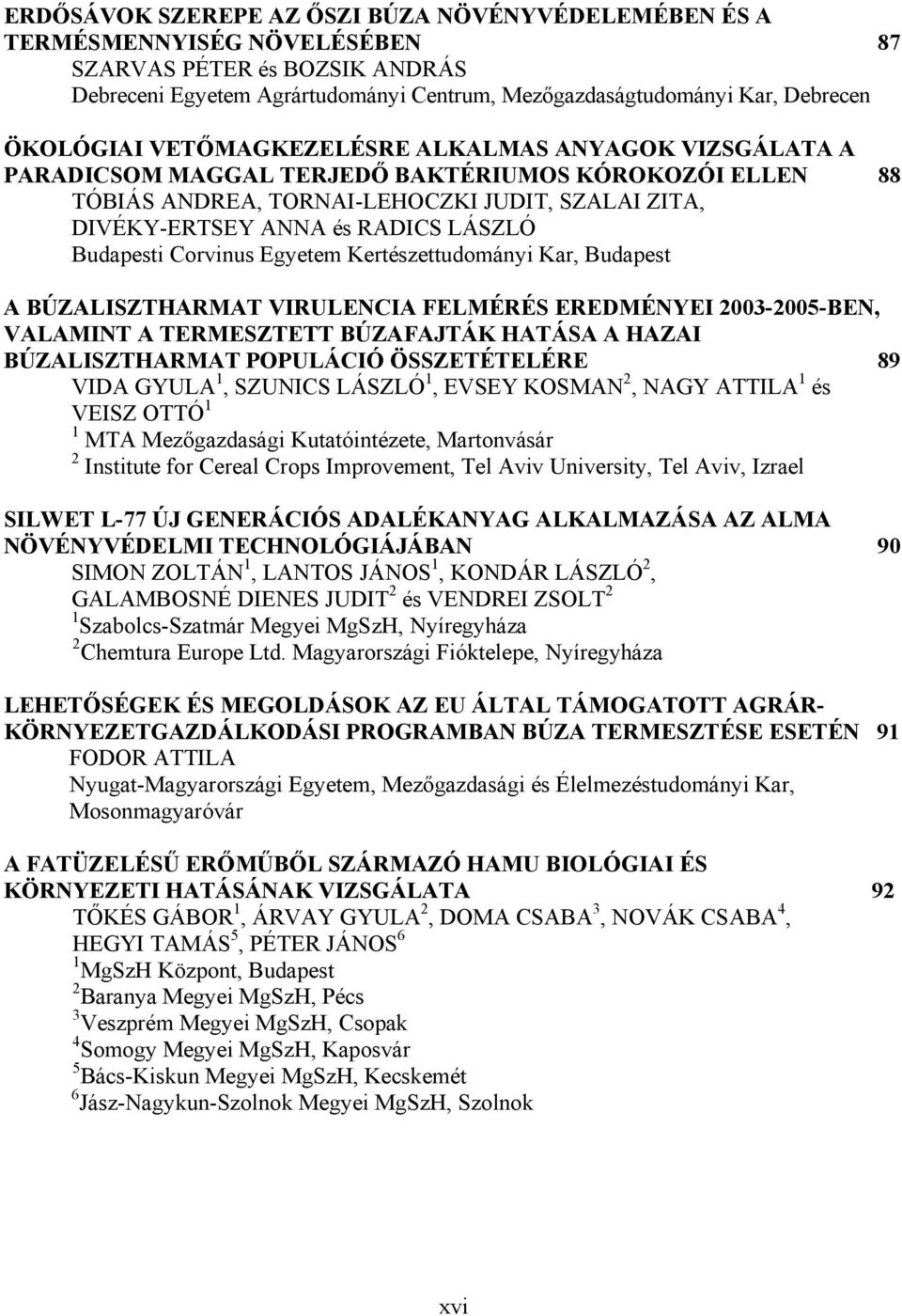 LÁSZLÓ Budapesti Corvinus Egyetem Kertészettudományi Kar, Budapest A BÚZALISZTHARMAT VIRULENCIA FELMÉRÉS EREDMÉNYEI 2003-2005-BEN, VALAMINT A TERMESZTETT BÚZAFAJTÁK HATÁSA A HAZAI BÚZALISZTHARMAT