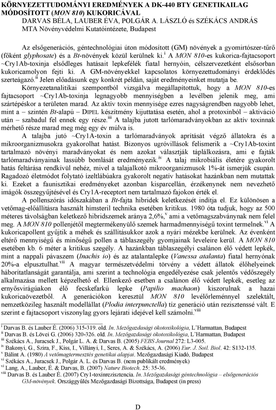 kerülnek ki. i A MON 810-es kukorica-fajtacsoport ~Cry1Ab-toxinja elsődleges hatásait lepkefélék fiatal hernyóin, célszervezetként elsősorban kukoricamolyon fejti ki.