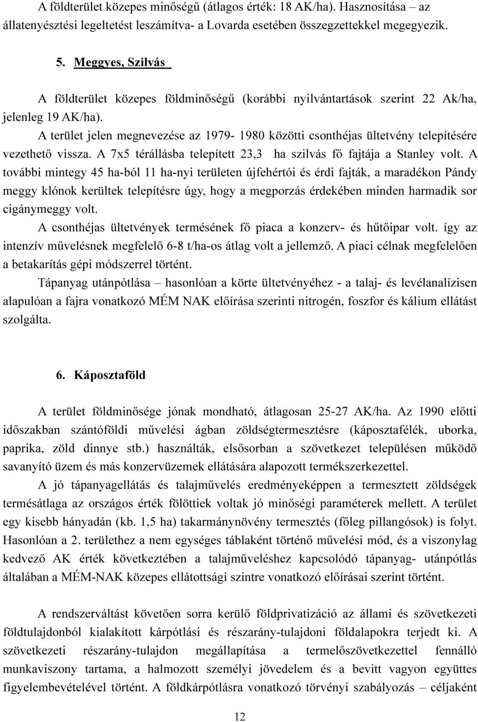 A terület jelen megnevezése az 1979-1980 közötti csonthéjas ültetvény telepítésére vezethető vissza. A 7x5 térállásba telepített 23,3 ha szilvás fő fajtája a Stanley volt.