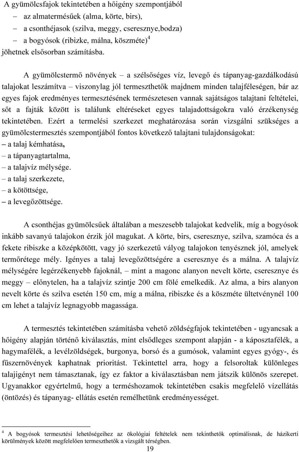 A gyümölcstermő növények a szélsőséges víz, levegő és tápanyag-gazdálkodású talajokat leszámítva viszonylag jól termeszthetők majdnem minden talajféleségen, bár az egyes fajok eredményes