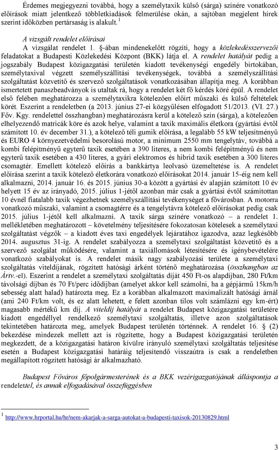 A rendelet hatályát pedig a jogszabály Budapest közigazgatási területén kiadott tevékenységi engedély birtokában, személytaxival végzett személyszállítási tevékenységek, továbbá a személyszállítási