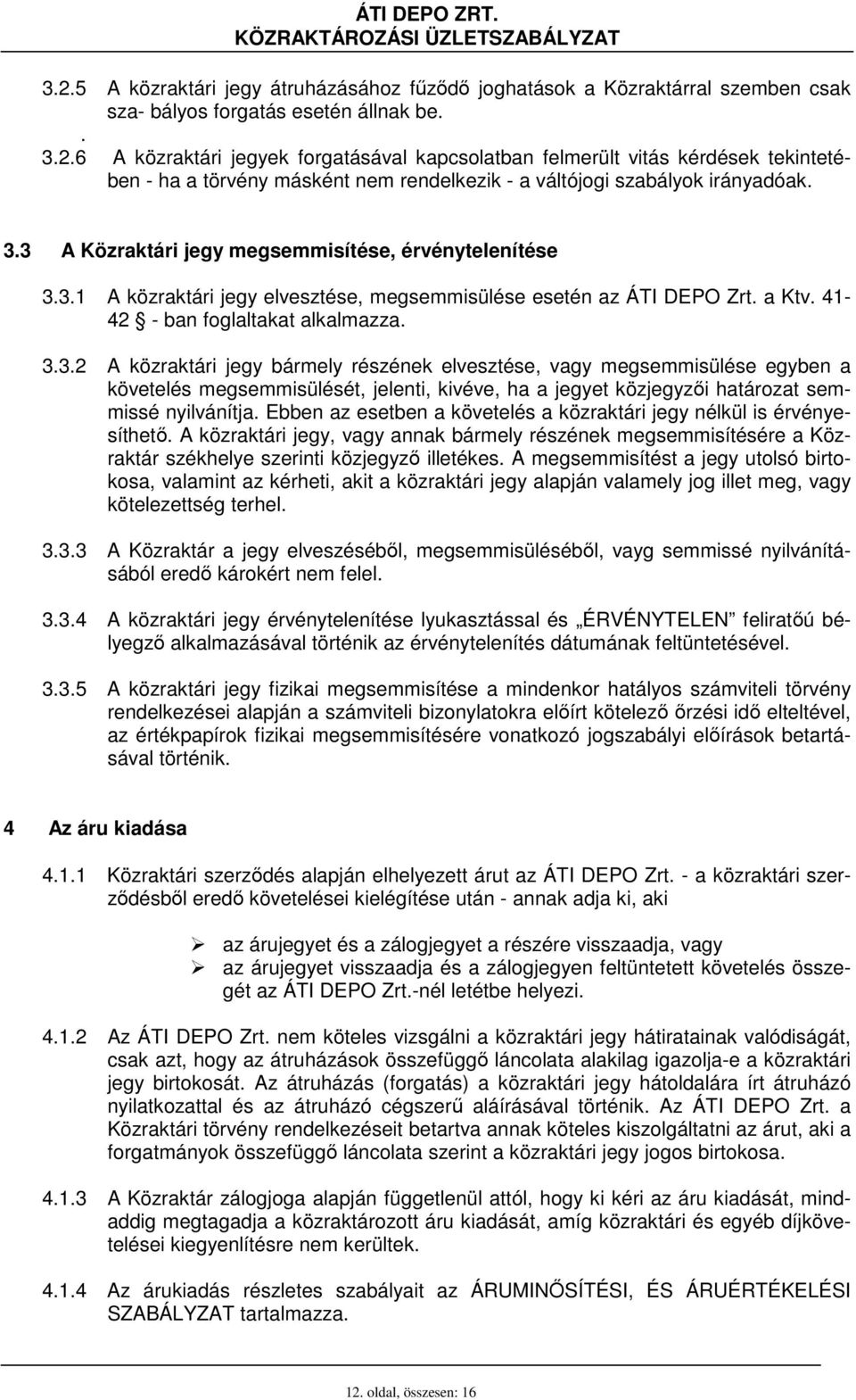 Ebben az esetben a követelés a közraktári jegy nélkül is érvényesíthetı. A közraktári jegy, vagy annak bármely részének megsemmisítésére a Közraktár székhelye szerinti közjegyzı illetékes.