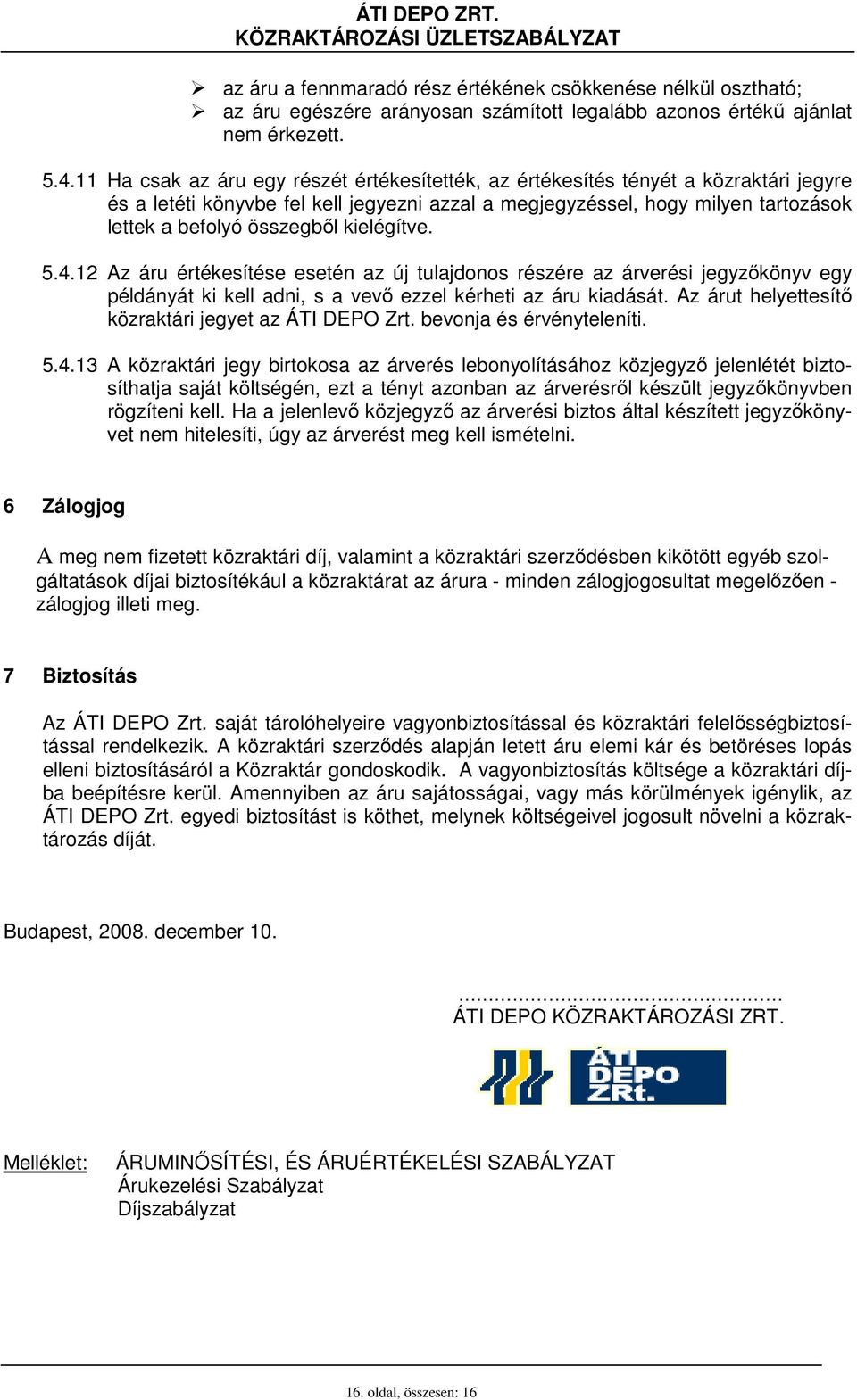 kielégítve. 5.4.12 Az áru értékesítése esetén az új tulajdonos részére az árverési jegyzıkönyv egy példányát ki kell adni, s a vevı ezzel kérheti az áru kiadását.