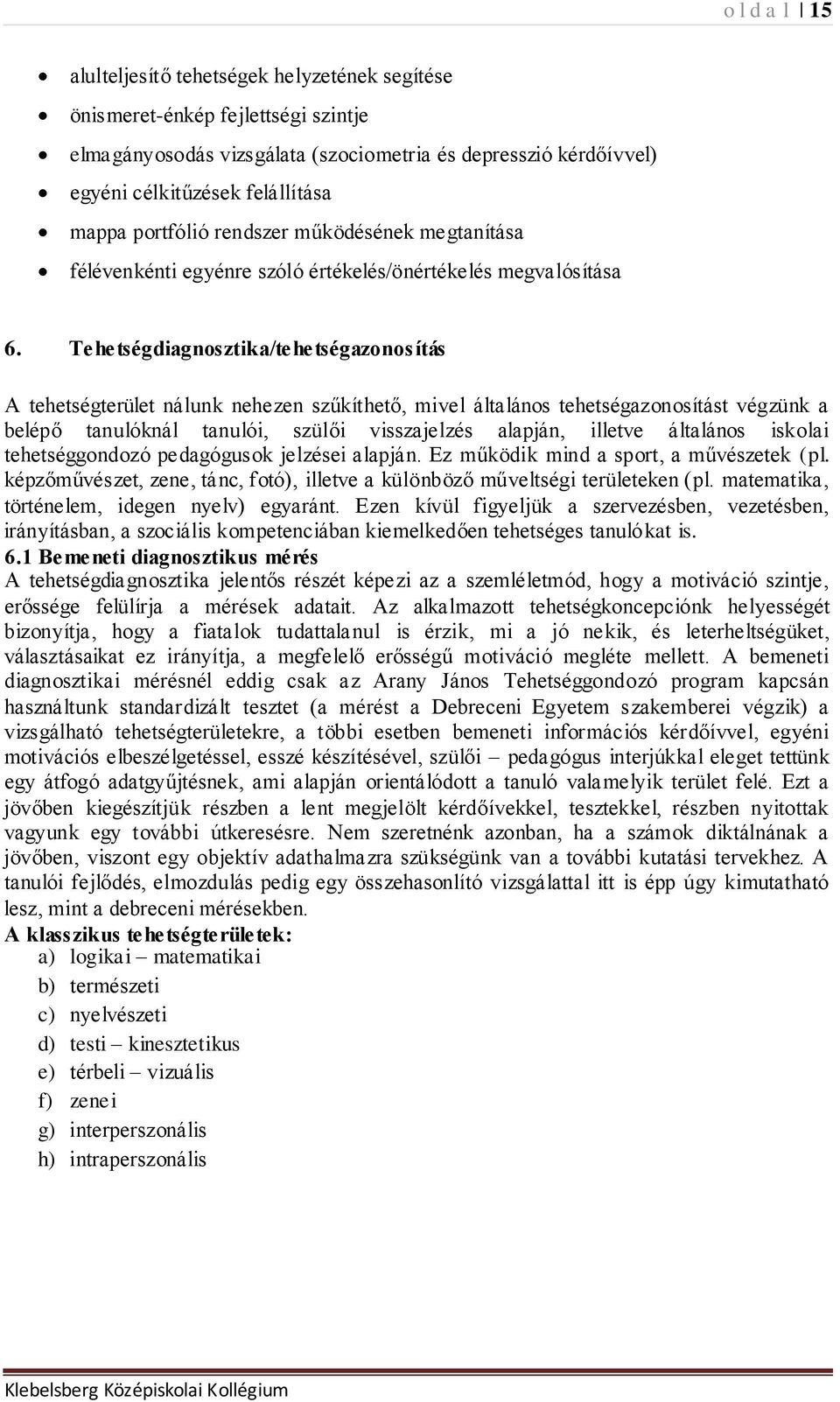 Tehetségdiagnosztika/tehetségazonosítás A tehetségterület nálunk nehezen szűkíthető, mivel általános tehetségazonosítást végzünk a belépő tanulóknál tanulói, szülői visszajelzés alapján, illetve