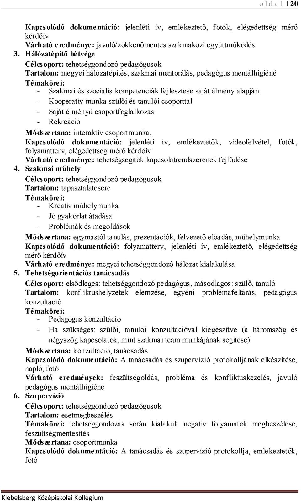 saját élmény alapján - Kooperatív munka szülői és tanulói csoporttal - Saját élményű csoportfoglalkozás - Rekreáció Módszertana: interaktív csoportmunka, Kapcsolódó dokumentáció: jelenléti ív,