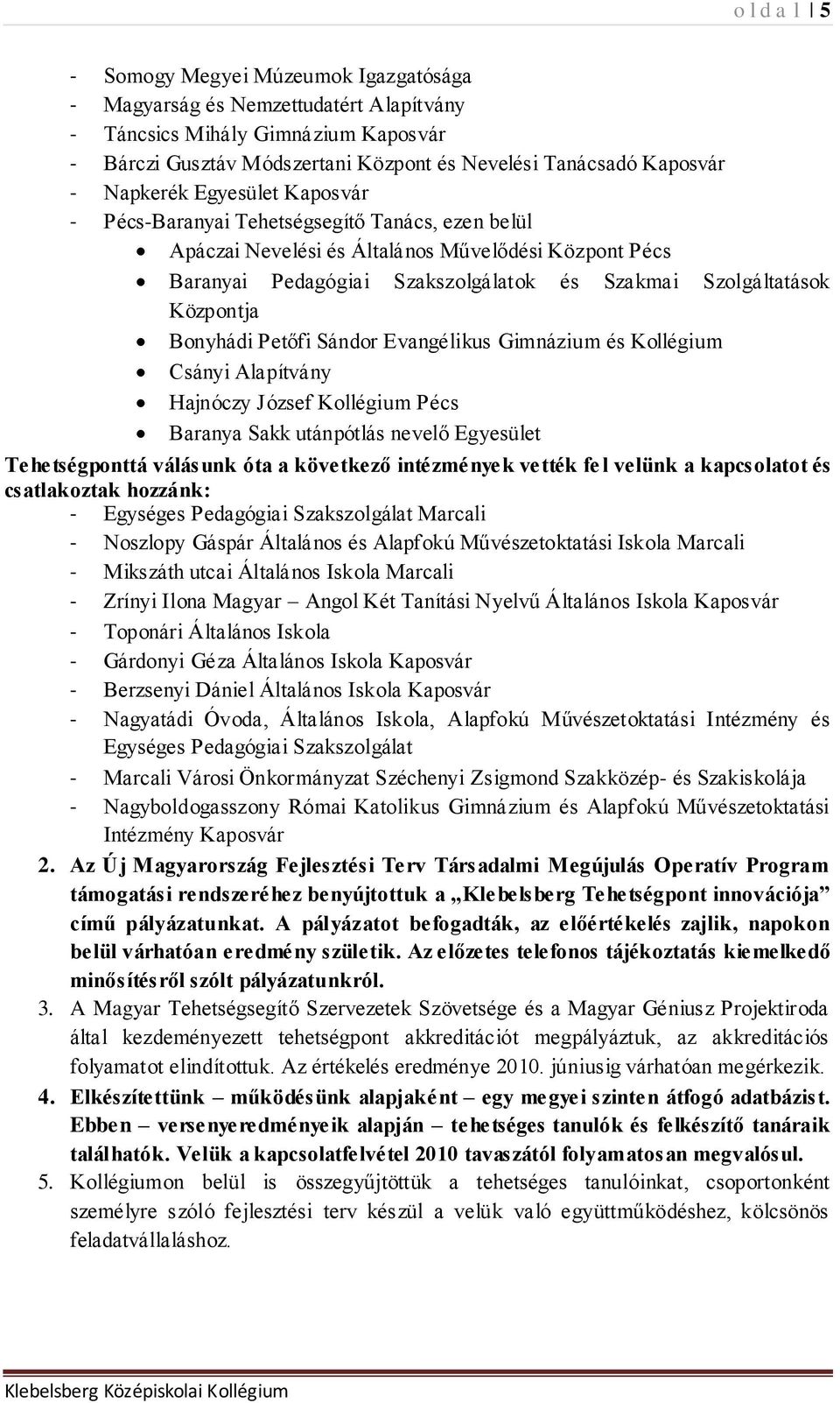 Központja Bonyhádi Petőfi Sándor Evangélikus Gimnázium és Kollégium Csányi Alapítvány Hajnóczy József Kollégium Pécs Baranya Sakk utánpótlás nevelő Egyesület Tehetségponttá válásunk óta a következő