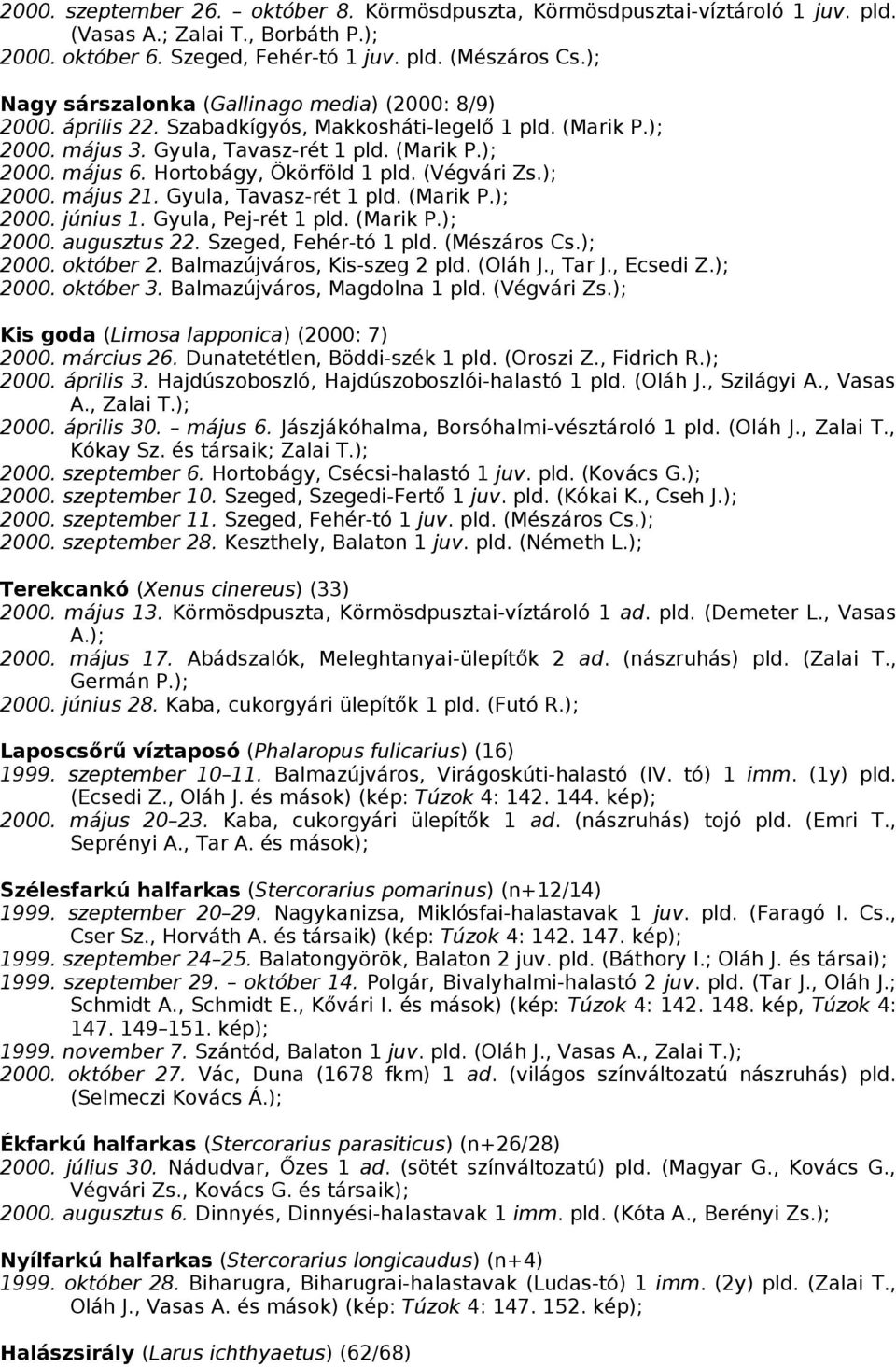 Hortobágy, Ökörföld 1 pld. (Végvári Zs.); 2000. május 21. Gyula, Tavasz-rét 1 pld. (Marik P.); 2000. június 1. Gyula, Pej-rét 1 pld. (Marik P.); 2000. augusztus 22. Szeged, Fehér-tó 1 pld.