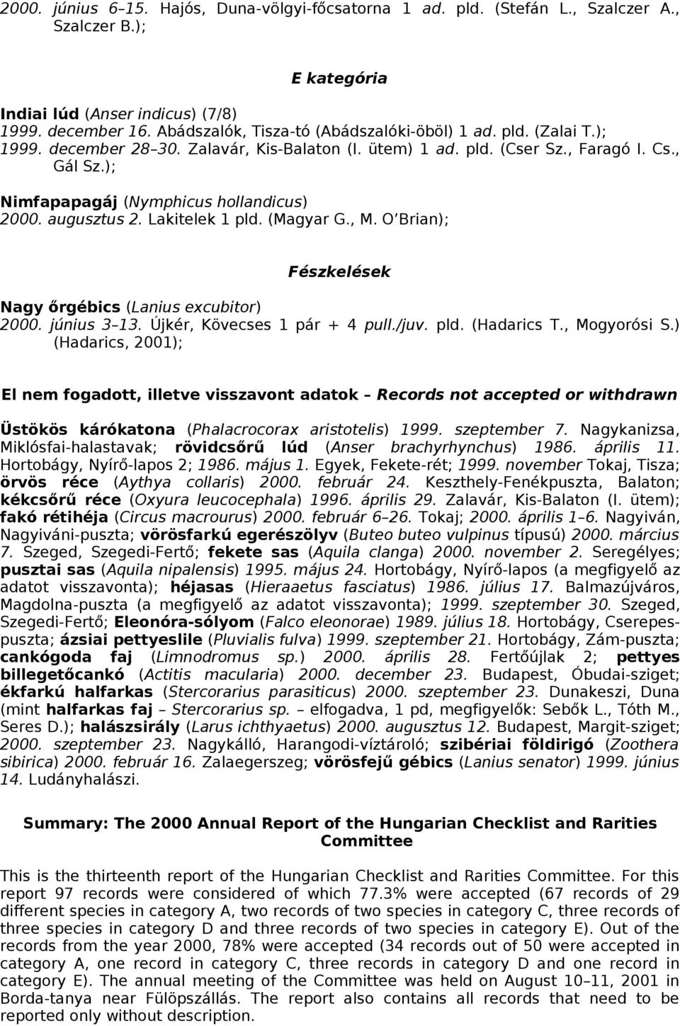 ); Nimfapapagáj (Nymphicus hollandicus) 2000. augusztus 2. Lakitelek 1 pld. (Magyar G., M. O Brian); Fészkelések Nagy őrgébics (Lanius excubitor) 2000. június 3 13. Újkér, Kövecses 1 pár + 4 pull.