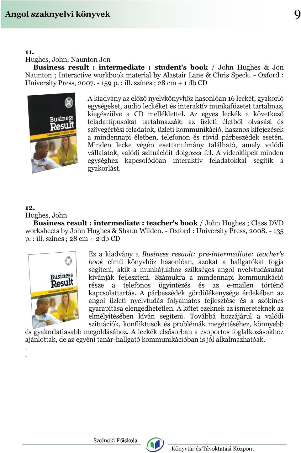 színes ; 28 cm + 1 db CD A kiadvány az előző nyelvkönyvhöz hasonlóan 16 leckét, gyakorló egységeket, audio leckéket és interaktív munkafüzetet tartalmaz, kiegészülve a CD melléklettel.