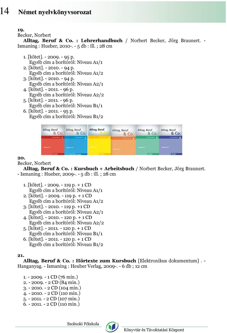 Egyéb cím a borítóról: Niveau A2/2 5. [kötet]. - 2011. - 96 p. Egyéb cím a borítóról: Niveau B1/1 6. [kötet]. - 2011. - 95 p. Egyéb cím a borítóról: Niveau B1/2 20. Becker, Norbert Alltag, Beruf & Co.