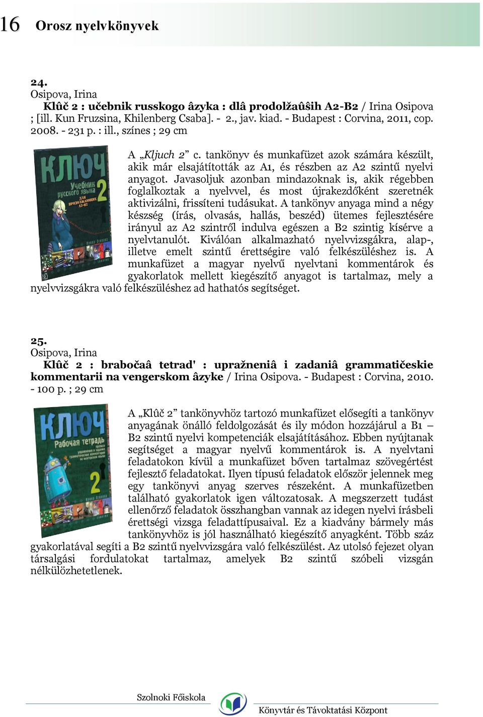 Javasoljuk azonban mindazoknak is, akik régebben foglalkoztak a nyelvvel, és most újrakezdőként szeretnék aktivizálni, frissíteni tudásukat.