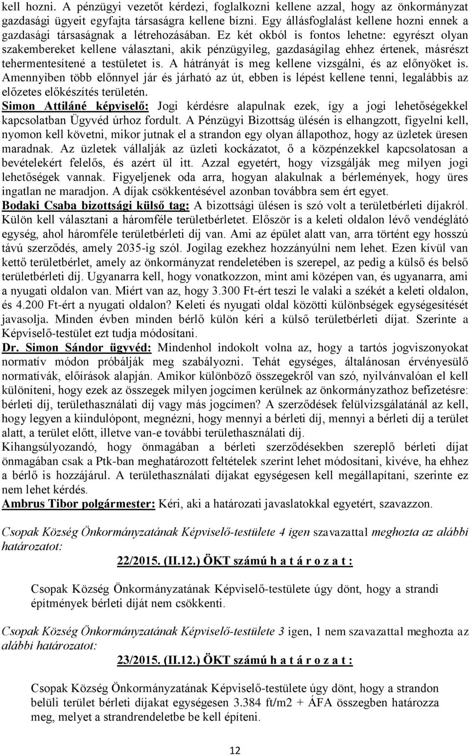 Ez két okból is fontos lehetne: egyrészt olyan szakembereket kellene választani, akik pénzügyileg, gazdaságilag ehhez értenek, másrészt tehermentesítené a testületet is.