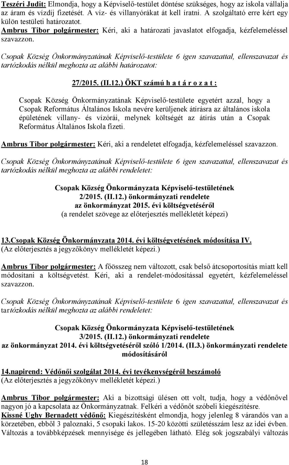 ) ÖKT számú h a t á r o z a t : Csopak Község Önkormányzatának Képviselő-testülete egyetért azzal, hogy a Csopak Református Általános Iskola nevére kerüljenek átírásra az általános iskola épületének