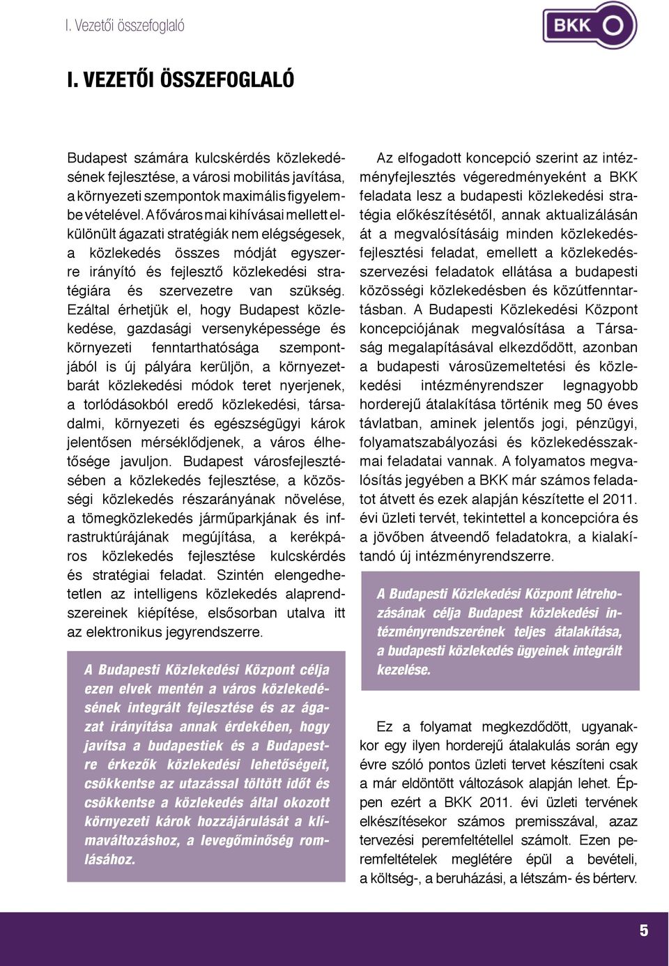 Ezáltal érhetjük el, hogy Budapest közlekedése, gazdasági versenyképessége és környezeti fenntarthatósága szempontjából is új pályára kerüljön, a környezetbarát közlekedési módok teret nyerjenek, a