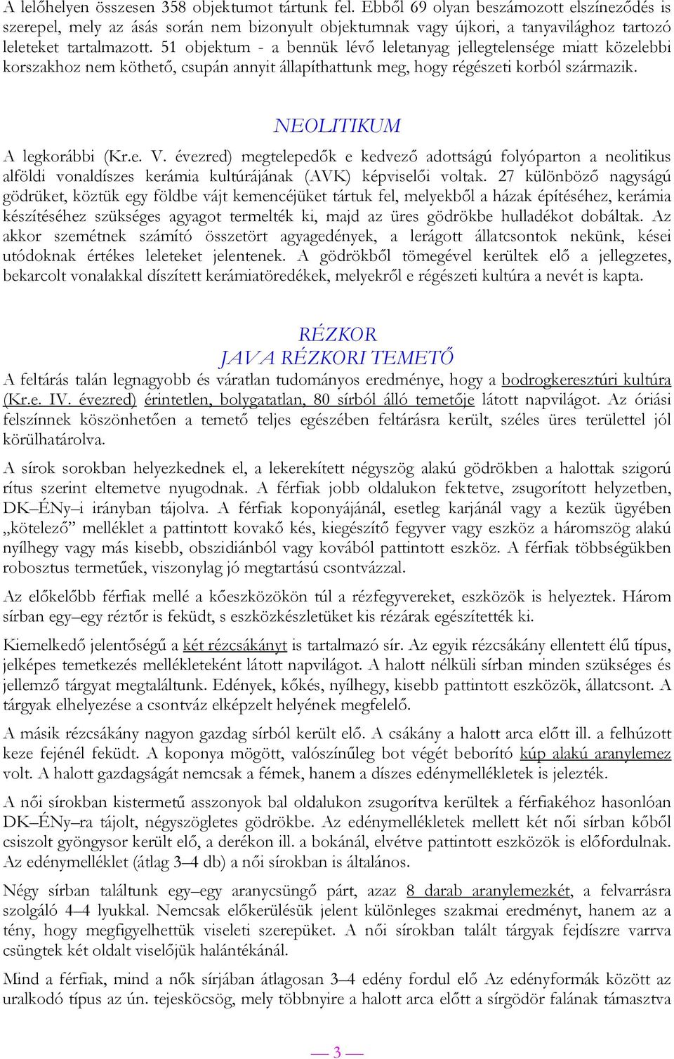 51 objektum - a bennük lévő leletanyag jellegtelensége miatt közelebbi korszakhoz nem köthető, csupán annyit állapíthattunk meg, hogy régészeti korból származik. NEOLITIKUM A legkorábbi (Kr.e. V.