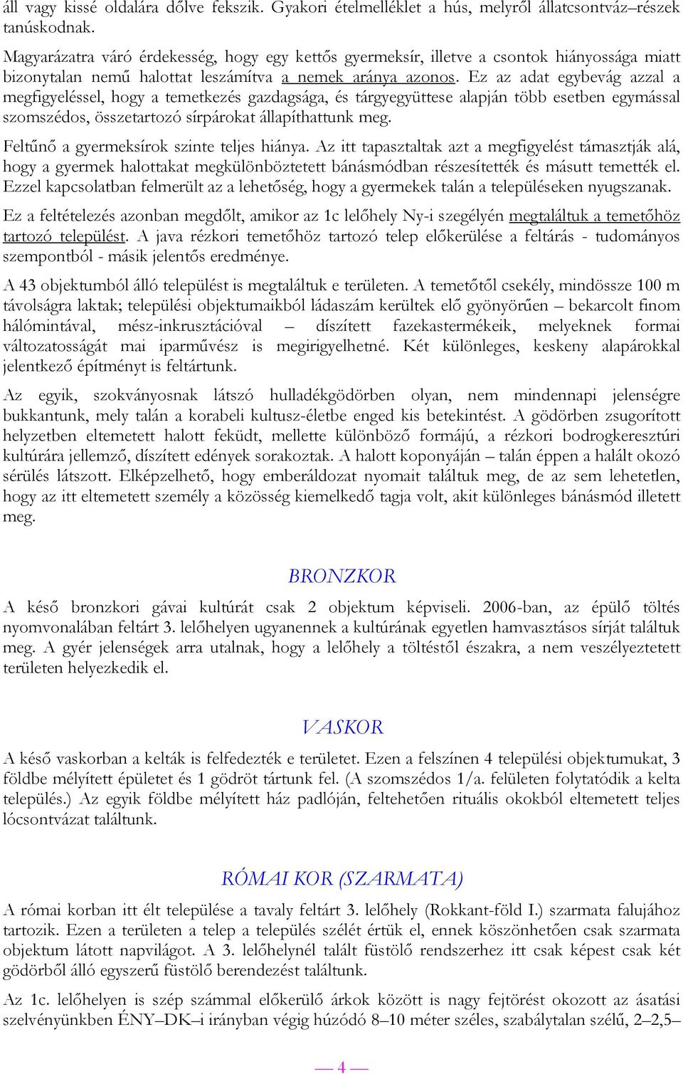 Ez az adat egybevág azzal a megfigyeléssel, hogy a temetkezés gazdagsága, és tárgyegyüttese alapján több esetben egymással szomszédos, összetartozó sírpárokat állapíthattunk meg.