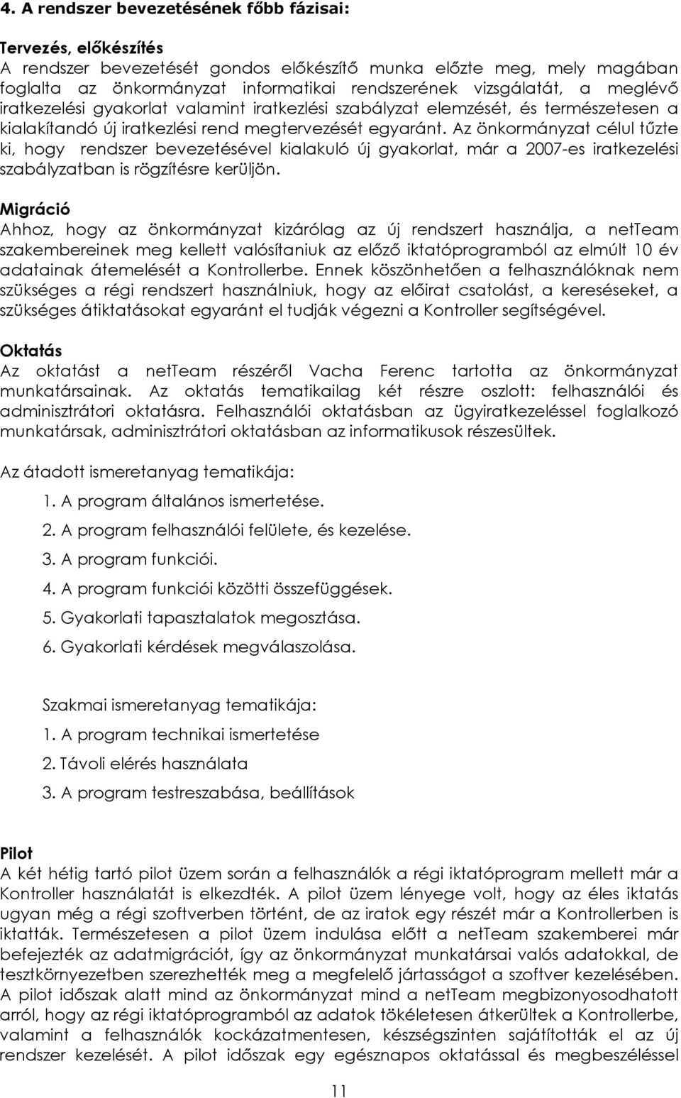 Az önkormányzat célul tűzte ki, hogy rendszer bevezetésével kialakuló új gyakorlat, már a 2007-es iratkezelési szabályzatban is rögzítésre kerüljön.