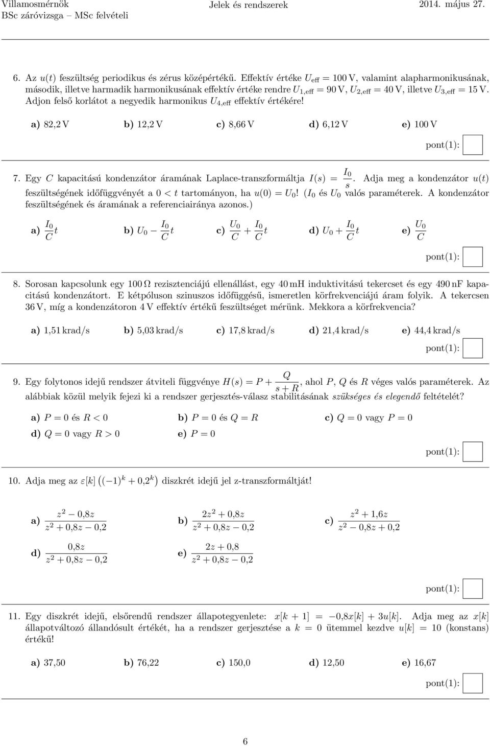 Adjon felső korlátot a negyedik harmonikus U 4,eff effektív értékére! a) 82,2 V b) 12,2 V c) 8,66 V d) 6,12 V e) 100 V 7. Egy C kapacitású kondenzátor áramának Laplace-transzformáltja I(s) = I 0 s.