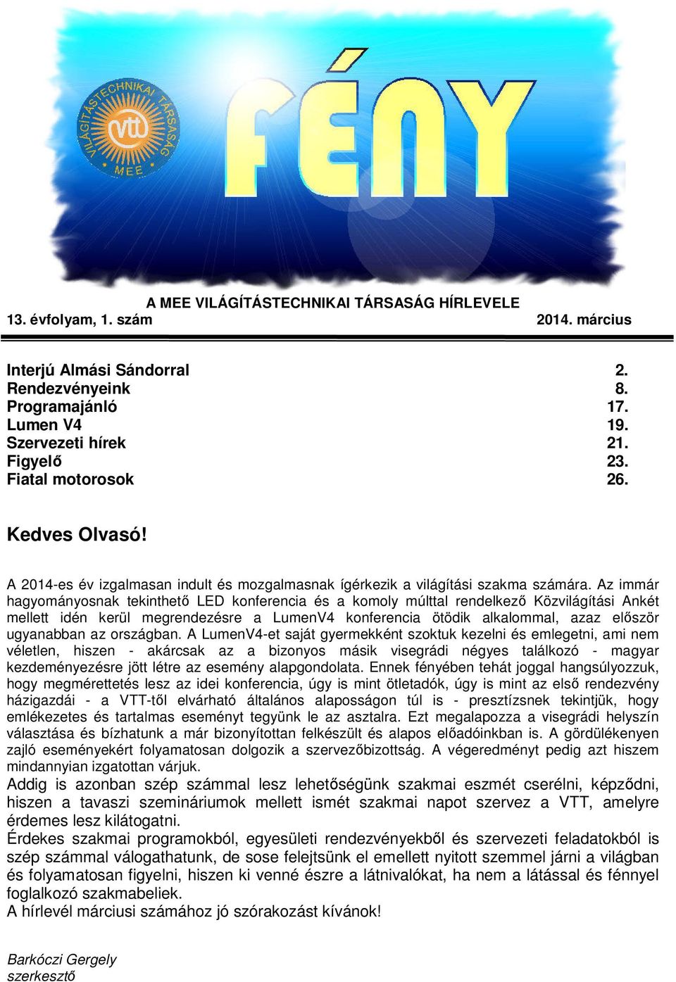 Az immár hagyományosnak tekinthető LED konferencia és a komoly múlttal rendelkező Közvilágítási Ankét mellett idén kerül megrendezésre a LumenV4 konferencia ötödik alkalommal, azaz először ugyanabban