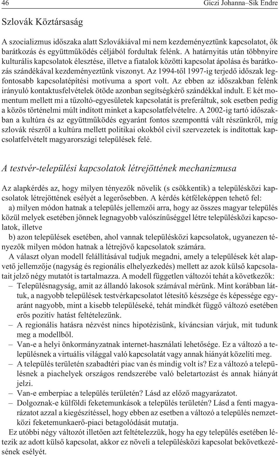 Az 1994-tõl 1997-ig terjedõ idõszak legfontosabb kapcsolatépítési motívuma a sport volt. Az ebben az idõszakban felénk irányuló kontaktusfelvételek ötöde azonban segítségkérõ szándékkal indult.