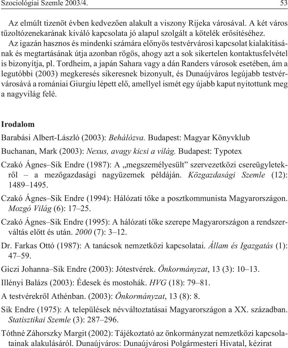 Tordheim, a japán Sahara vagy a dán Randers városok esetében, ám a legutóbbi (2003) megkeresés sikeresnek bizonyult, és Dunaújváros legújabb testvérvárosává a romániai Giurgiu lépett elõ, amellyel