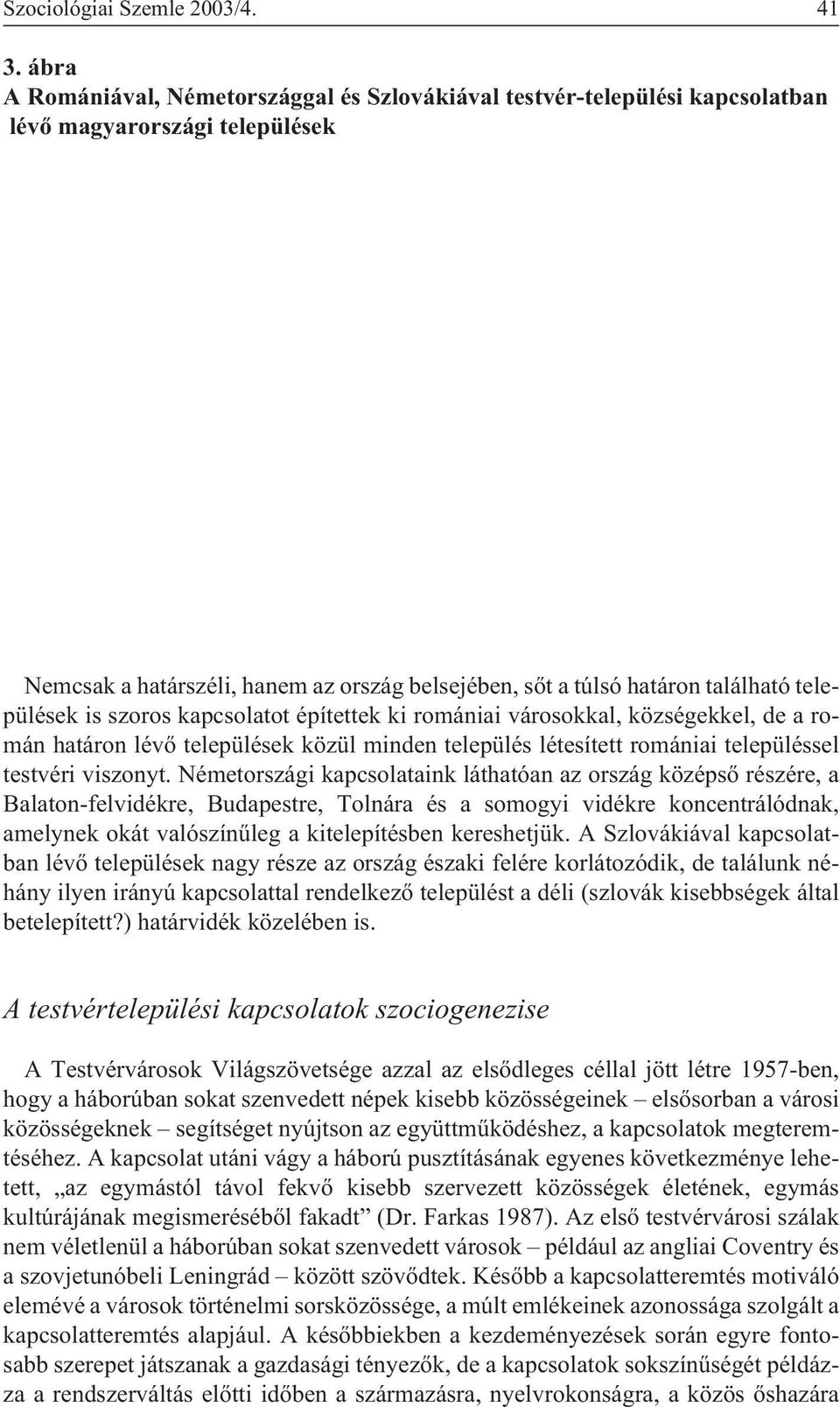 települések is szoros kapcsolatot építettek ki romániai városokkal, községekkel, de a román határon lévõ települések közül minden település létesített romániai településsel testvéri viszonyt.