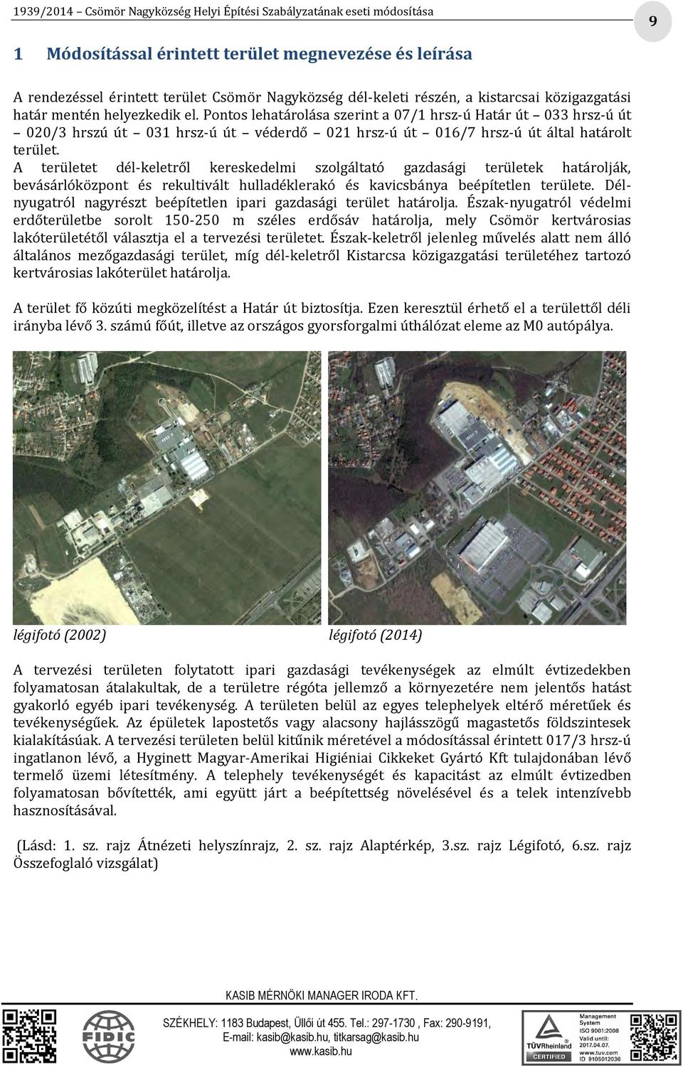 Pontos lehatárolása szerint a 07/1 hrsz-ú Határ út 033 hrsz-ú út 020/3 hrszú út 031 hrsz-ú út véderdő 021 hrsz-ú út 016/7 hrsz-ú út által határolt terület.