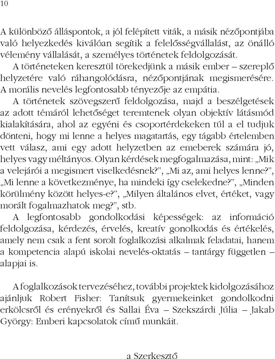 A történetek szövegszerű feldolgozása, majd a beszélgetések az adott témáról lehetőséget teremtenek olyan objektív látásmód kialakítására, ahol az egyéni és csoportérdekeken túl a el tudjuk dönteni,